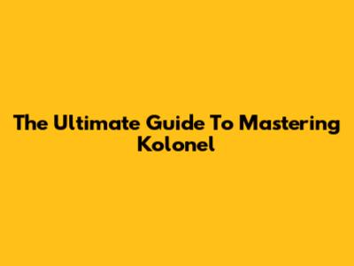 The Ultimate Guide To Mastering Kolonel