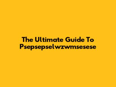 The Ultimate Guide To Psepsepselwzwmsesese