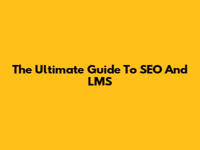 The Ultimate Guide To SEO And LMS