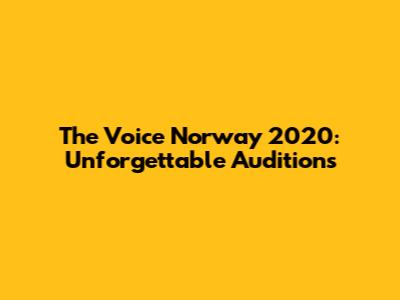 The Voice Norway 2020: Unforgettable Auditions