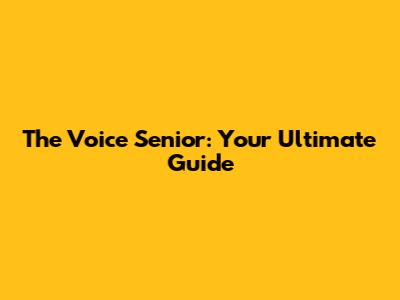 The Voice Senior: Your Ultimate Guide