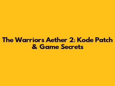 The Warriors Aether 2: Kode Patch & Game Secrets