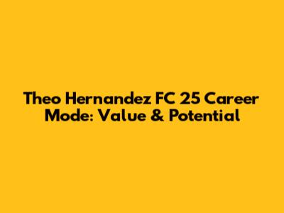 Theo Hernandez FC 25 Career Mode: Value & Potential
