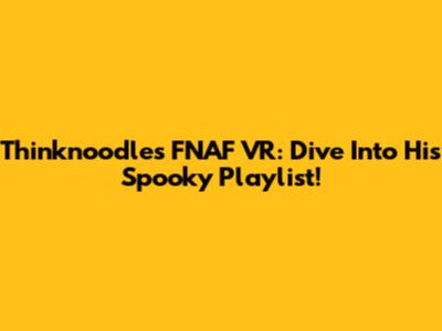 Thinknoodles FNAF VR: Dive Into His Spooky Playlist!