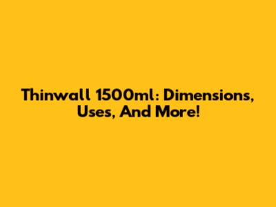 Thinwall 1500ml: Dimensions, Uses, And More!
