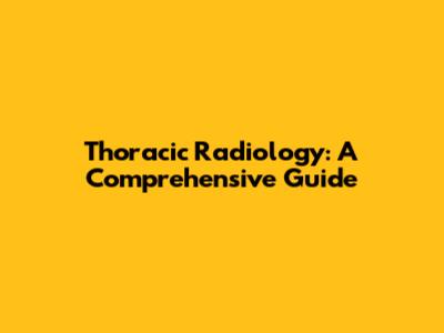 Thoracic Radiology: A Comprehensive Guide