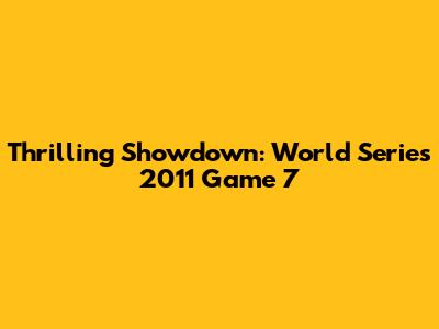 Thrilling Showdown: World Series 2011 Game 7