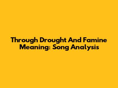Through Drought And Famine Meaning: Song Analysis