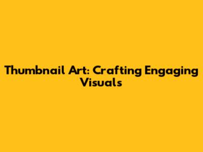 Thumbnail Art: Crafting Engaging Visuals