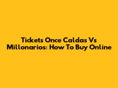 Tickets Once Caldas Vs Millonarios:  How To Buy Online