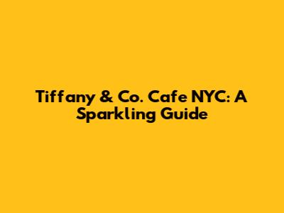 Tiffany & Co. Cafe NYC: A Sparkling Guide