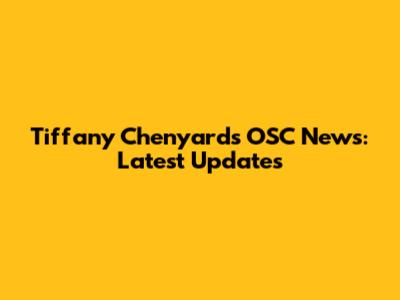 Tiffany Chenyard's OSC News: Latest Updates