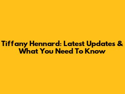 Tiffany Hennard: Latest Updates & What You Need To Know
