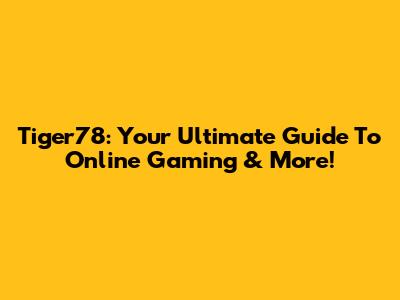 Tiger78: Your Ultimate Guide To Online Gaming & More!