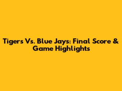Tigers Vs. Blue Jays: Final Score & Game Highlights
