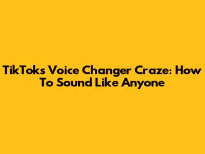 TikTok's Voice Changer Craze: How To Sound Like Anyone