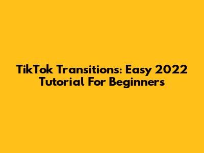 TikTok Transitions: Easy 2022 Tutorial For Beginners