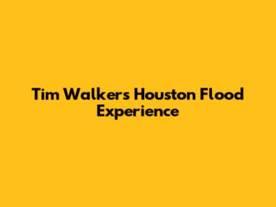 Tim Walker's Houston Flood Experience