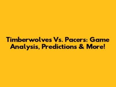 Timberwolves Vs. Pacers: Game Analysis, Predictions & More!