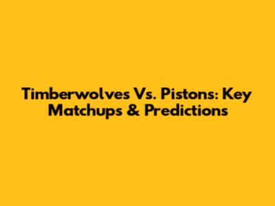 Timberwolves Vs. Pistons: Key Matchups & Predictions