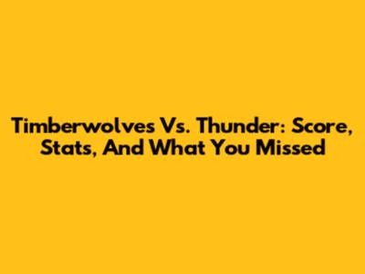 Timberwolves Vs. Thunder: Score, Stats, And What You Missed