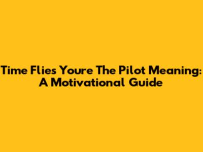 Time Flies You're The Pilot Meaning: A Motivational Guide