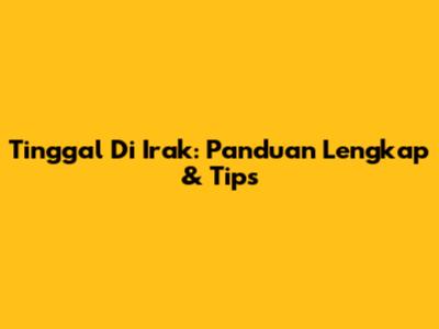 Tinggal Di Irak: Panduan Lengkap & Tips