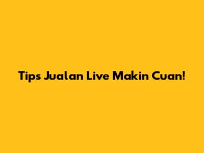 Tips Jualan Live Makin Cuan!
