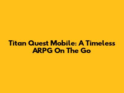Titan Quest Mobile: A Timeless ARPG On The Go