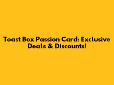 Toast Box Passion Card: Exclusive Deals & Discounts!