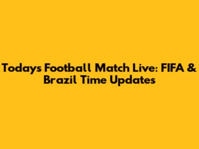 Today's Football Match Live: FIFA & Brazil Time Updates