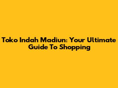 Toko Indah Madiun: Your Ultimate Guide To Shopping