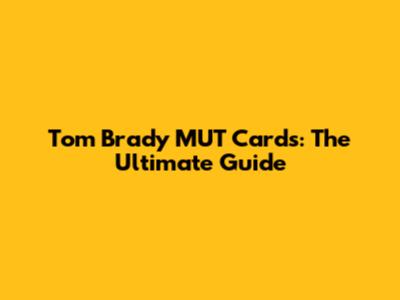 Tom Brady MUT Cards: The Ultimate Guide