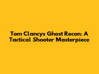 Tom Clancy's Ghost Recon: A Tactical Shooter Masterpiece