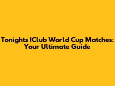 Tonight's IClub World Cup Matches: Your Ultimate Guide