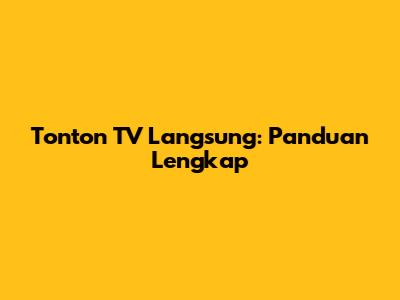 Tonton TV Langsung: Panduan Lengkap