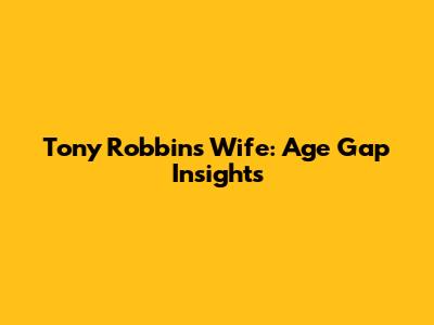 Tony Robbins' Wife: Age Gap Insights