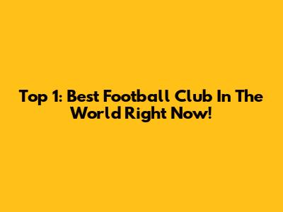 Top 1: Best Football Club In The World Right Now!