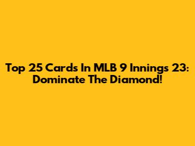 Top 25 Cards In MLB 9 Innings 23: Dominate The Diamond!