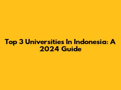 Top 3 Universities In Indonesia: A 2024 Guide