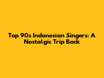 Top 90s Indonesian Singers: A Nostalgic Trip Back