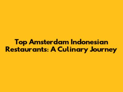 Top Amsterdam Indonesian Restaurants: A Culinary Journey