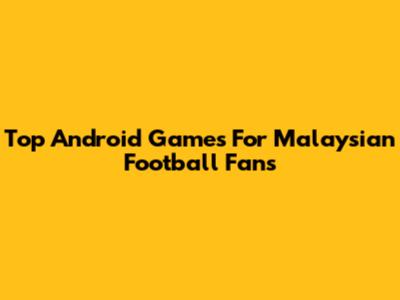 Top Android Games For Malaysian Football Fans