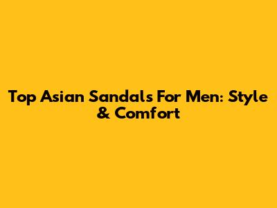 Top Asian Sandals For Men: Style & Comfort