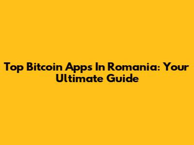 Top Bitcoin Apps In Romania: Your Ultimate Guide