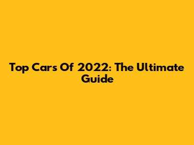 Top Cars Of 2022: The Ultimate Guide