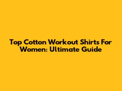 Top Cotton Workout Shirts For Women: Ultimate Guide