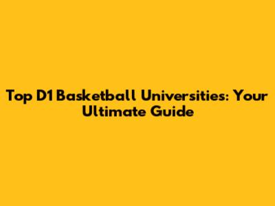 Top D1 Basketball Universities: Your Ultimate Guide