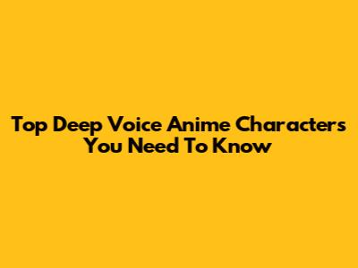 Top Deep Voice Anime Characters You Need To Know