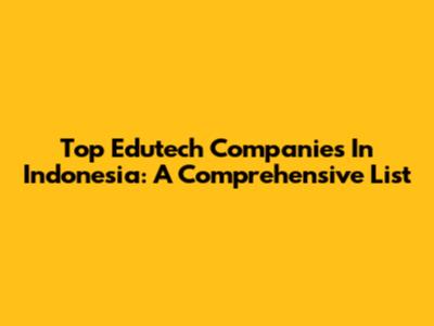 Top Edutech Companies In Indonesia: A Comprehensive List